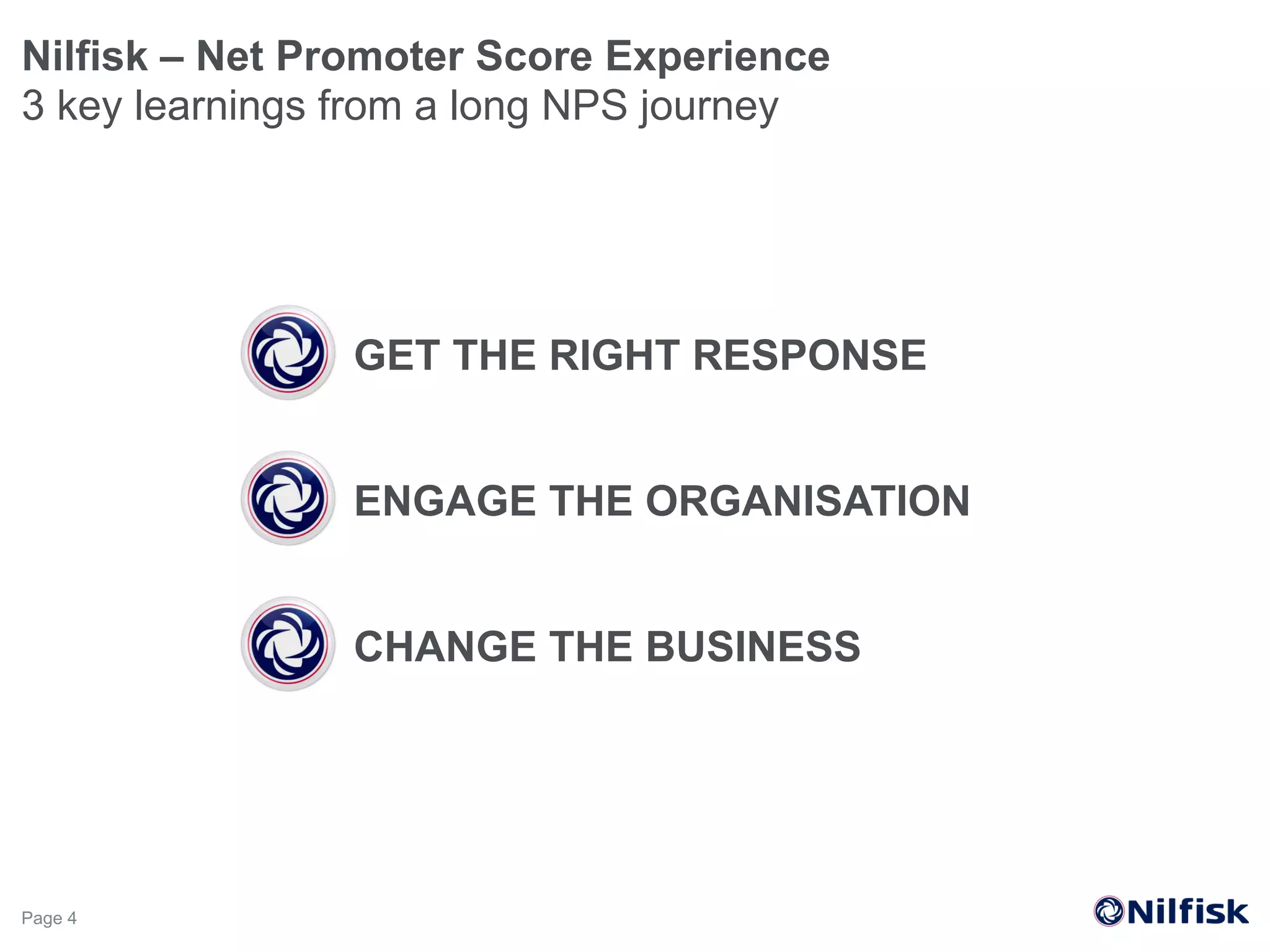 GET THE RIGHT RESPONSE
Nilfisk – Net Promoter Score Experience
3 key learnings from a long NPS journey
Page 4
ENGAGE THE ORGANISATION
CHANGE THE BUSINESS
 