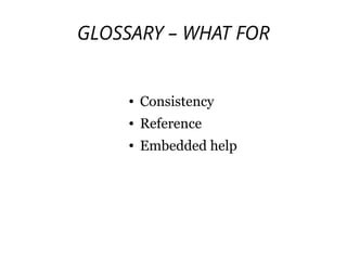GLOSSARY – WHAT FOR
● Consistency
● Reference
● Embedded help
 