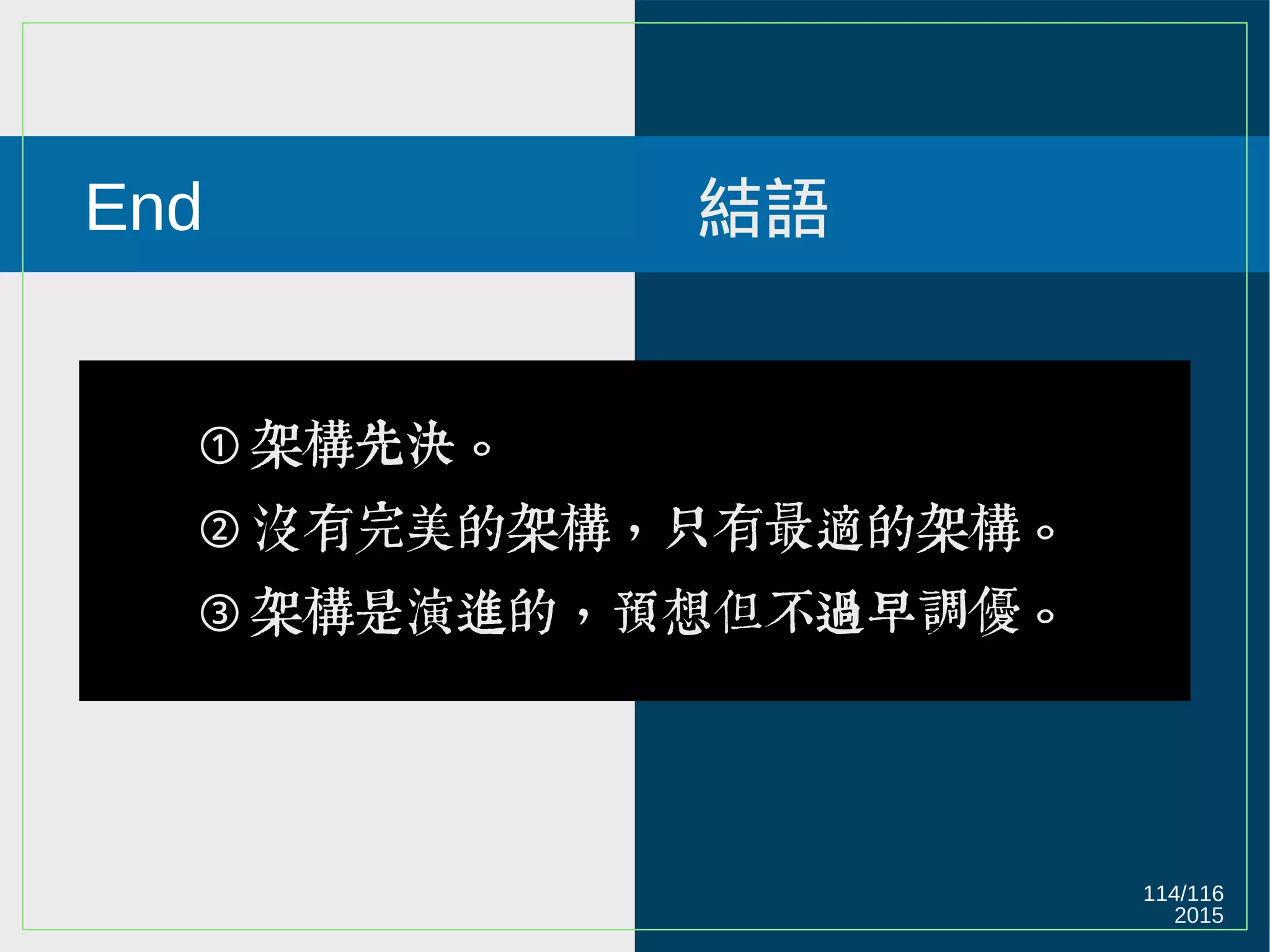 2015
114/116
End 結語
➀ 架構先決。
➁ 沒有完美的架構，只有最適的架構。
➂ 架構是演進的，預想但不過早調優。
 