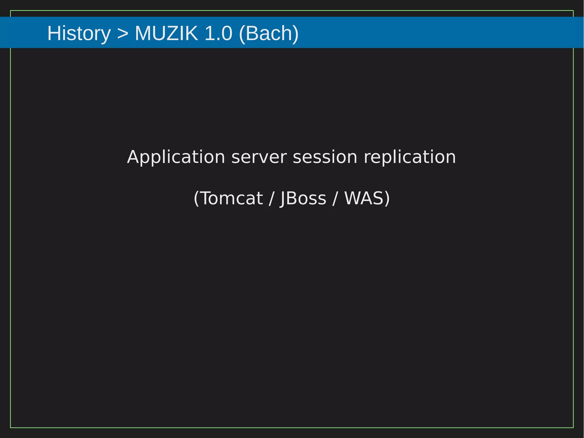 45/116
2015
History > MUZIK 1.0 (Bach)
Application server session replication
(Tomcat / JBoss / WAS)
 