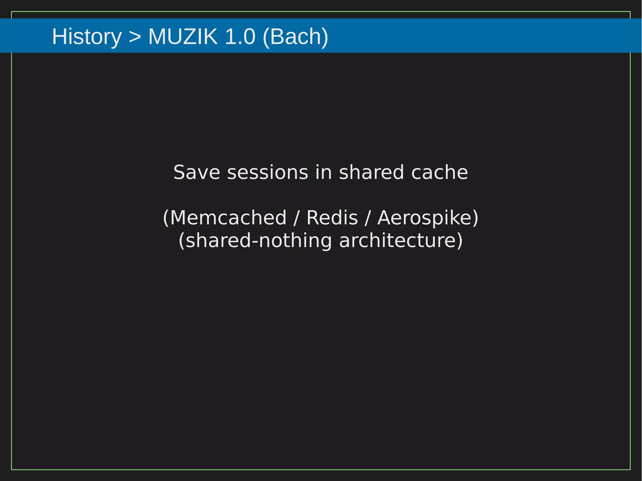 54/116
2015
History > MUZIK 1.0 (Bach)
Save sessions in shared cache
(Memcached / Redis / Aerospike)
(shared-nothing architecture)
 