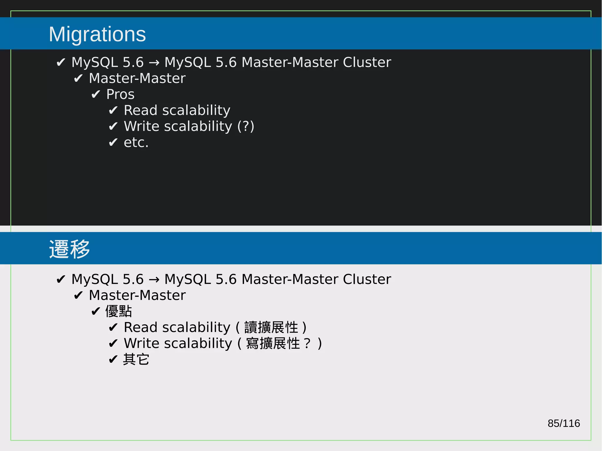 85/116
2015
Migrations
遷移
✔ MySQL 5.6 → MySQL 5.6 Master-Master Cluster
✔ Master-Master
✔ Pros
✔ Read scalability
✔ Write scalability (?)
✔ etc.
✔ MySQL 5.6 → MySQL 5.6 Master-Master Cluster
✔ Master-Master
✔ 優點
✔ Read scalability ( 讀擴展性 )
✔ Write scalability ( 寫擴展性？ )
✔ 其它
 