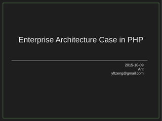 Enterprise Architecture Case in PHP
2015-10-09
Ant
yftzeng@gmail.com
 