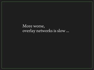 19/116
2015
More worse,
overlay networks is slow ...
 