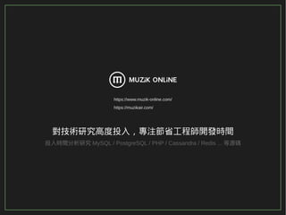 27/116
2015
對技術研究高度投入，專注節省工程師開發時間
投入時間分析研究 MySQL / PostgreSQL / PHP / Cassandra / Redis ... 等源碼
https://www.muzik-online.com/
https://muzikair.com/
 