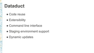 Dataduct
● Code reuse
● Extensibility
● Command line interface
● Staging environment support
● Dynamic updates
 