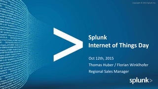 Copyright © 2015 Splunk Inc.
Splunk
Internet of Things Day
Oct 12th, 2015
Thomas Huber / Florian Winklhofer
Regional Sales Manager
 