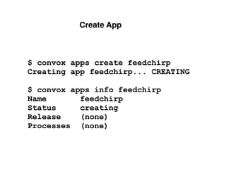 Create App
$ convox apps create feedchirp
Creating app feedchirp... CREATING
$ convox apps info feedchirp
Name feedchirp
Status creating
Release (none)
Processes (none)
 