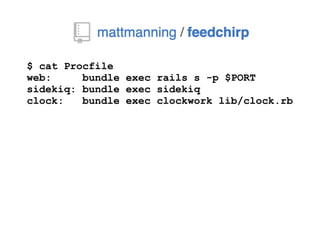 $ cat Procfile
web: bundle exec rails s -p $PORT
sidekiq: bundle exec sidekiq
clock: bundle exec clockwork lib/clock.rb
 