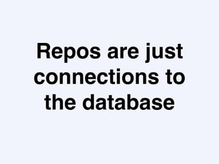 Repos are just
connections to
the database
 