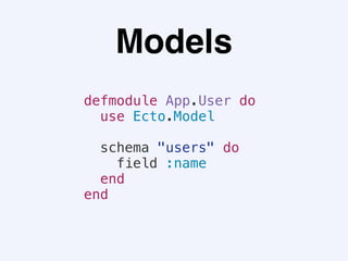 Models
defmodule App.User do
use Ecto.Model
schema "users" do
field :name
end
end
 