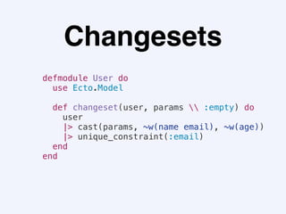 Changesets
defmodule User do
use Ecto.Model
def changeset(user, params  :empty) do
user
|> cast(params, ~w(name email), ~w(age))
|> unique_constraint(:email)
end
end
 