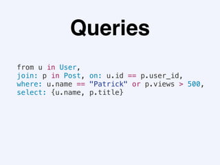 Queries
from u in User,
join: p in Post, on: u.id == p.user_id,
where: u.name == "Patrick" or p.views > 500,
select: {u.name, p.title}
 