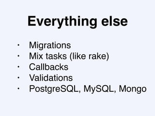 Everything else
• Migrations
• Mix tasks (like rake)
• Callbacks
• Validations
• PostgreSQL, MySQL, Mongo
 