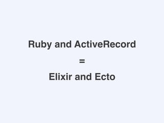 Ruby and ActiveRecord
Elixir and Ecto
=
 