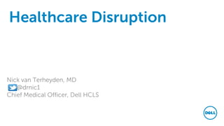 Healthcare Disruption
Nick van Terheyden, MD
@drnic1
Chief Medical Officer, Dell HCLS
 