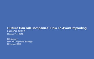 Culture Can Kill Companies: How To Avoid Imploding
LAUNCH SCALE
October 14, 2015
Bill Nussey
IBM VP Corporate Strategy
Sil...