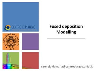 Fused deposition
Modelling
carmelo.demaria@centropiaggio.unipi.it
 