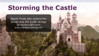 Storming the Castle
Reach those who control the
power and the purse strings
@nozurbina @lavacon
www.urbinaconsulting.com
 