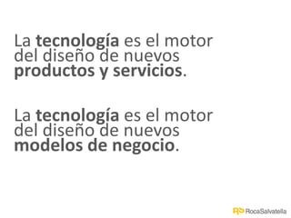 La tecnología es el motor
del diseño de nuevos
productos y servicios.
La tecnología es el motor
del diseño de nuevos
modelos de negocio.
 