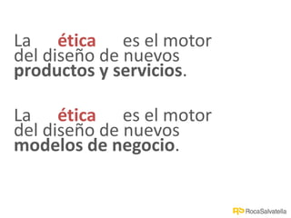 La ética es el motor
del diseño de nuevos
productos y servicios.
La ética es el motor
del diseño de nuevos
modelos de negocio.
 