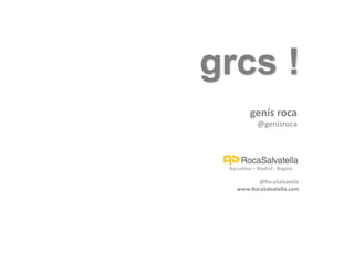 genís roca
@genisroca
grcs !
Barcelona – Madrid - Bogotá
@RocaSalvatella
www.RocaSalvatella.com
 