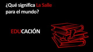 ¿Qué significa La Salle
para el mundo?
EDUCACIÓN
 