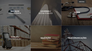 SERVIÇOS
FINANCEIROS
GOVERNO /
SETOR PÚBLICO
SAÚDE
VAREJO /
DISTRIBUIÇÃO
EDUCAÇÃO TELECOMUNICAÇÕES
 