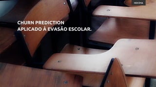 CHURN PREDICTION
APLICADO À EVASÃO ESCOLAR.
 