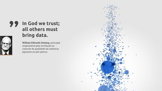””In God we trust;
all others must
bring data.
William Edwards Deming, principal
responsável pela revolução no
controle de qualidade da indústria
japonesa no pós-guerra.
 