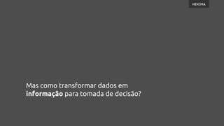 Mas como transformar dados em
informação para tomada de decisão?
 