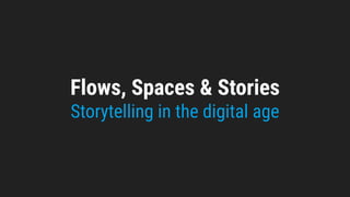 Flows, Spaces & Stories
Storytelling in the digital age
 