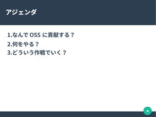 4
アジェンダ
1.なんで OSS に貢献する？
2.何をやる？
3.どういう作戦でいく？
 