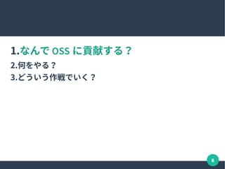 6
1.なんで OSS に貢献する？
2.何をやる？
3.どういう作戦でいく？
 