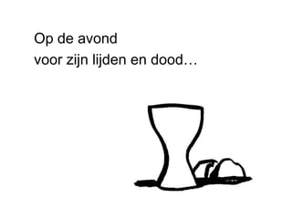 Op de avond
voor zijn lijden en dood…
 