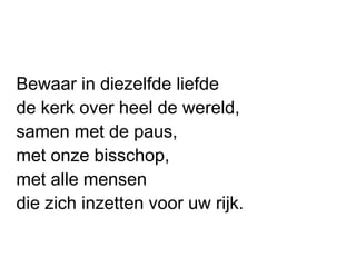 Bewaar in diezelfde liefde
de kerk over heel de wereld,
samen met de paus,
met onze bisschop,
met alle mensen
die zich inzetten voor uw rijk.
 
