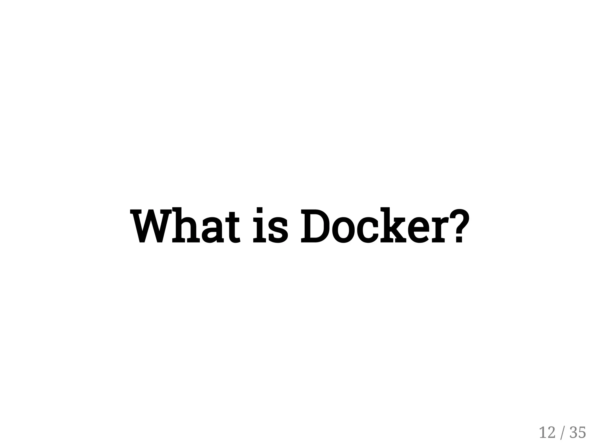 What is Docker?
12 / 35
 