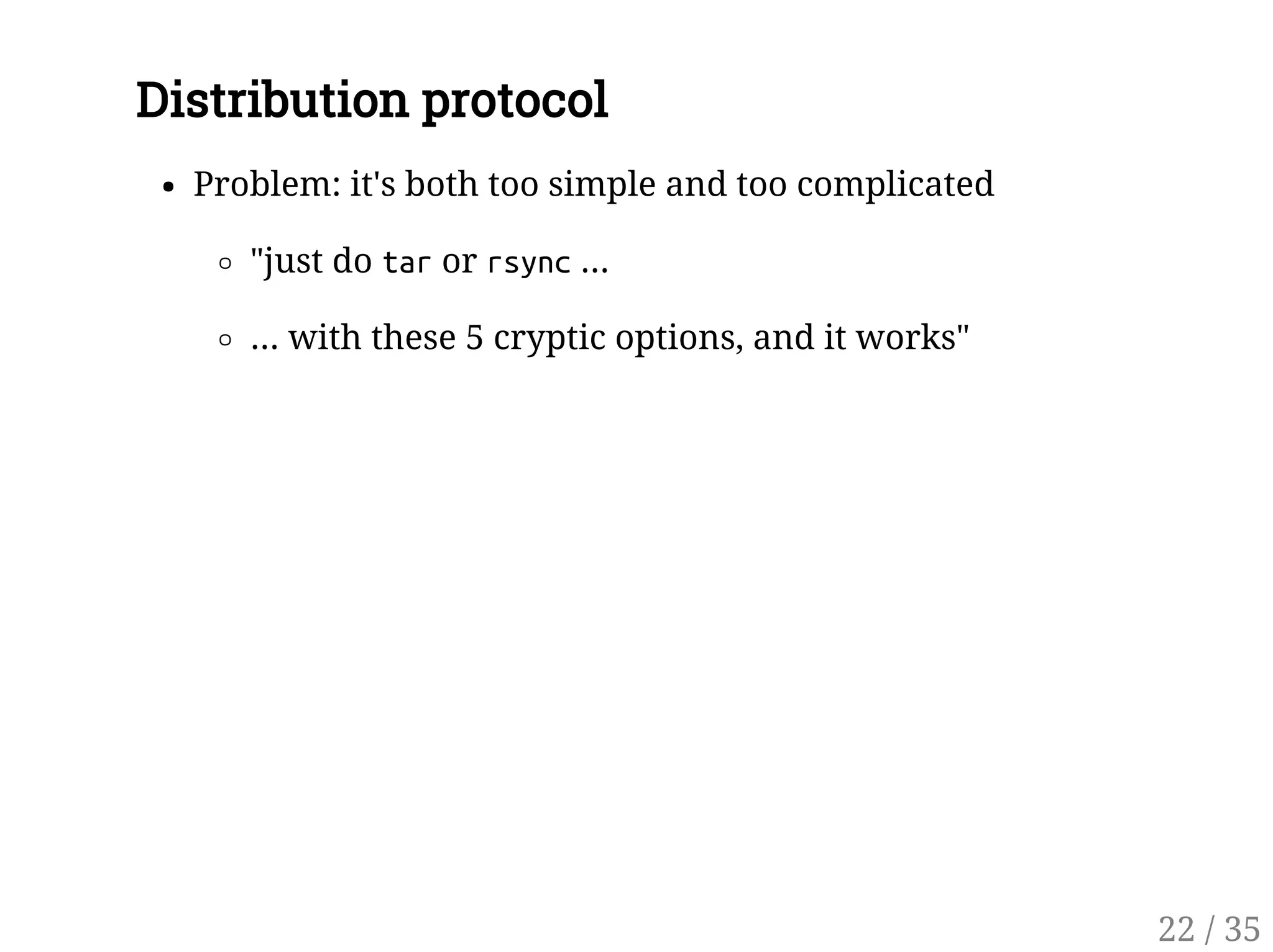 Distribution protocol
Problem: it's both too simple and too complicated
"just do taror rsync...
... with these 5 cryptic options, and it works"
22 / 35
 