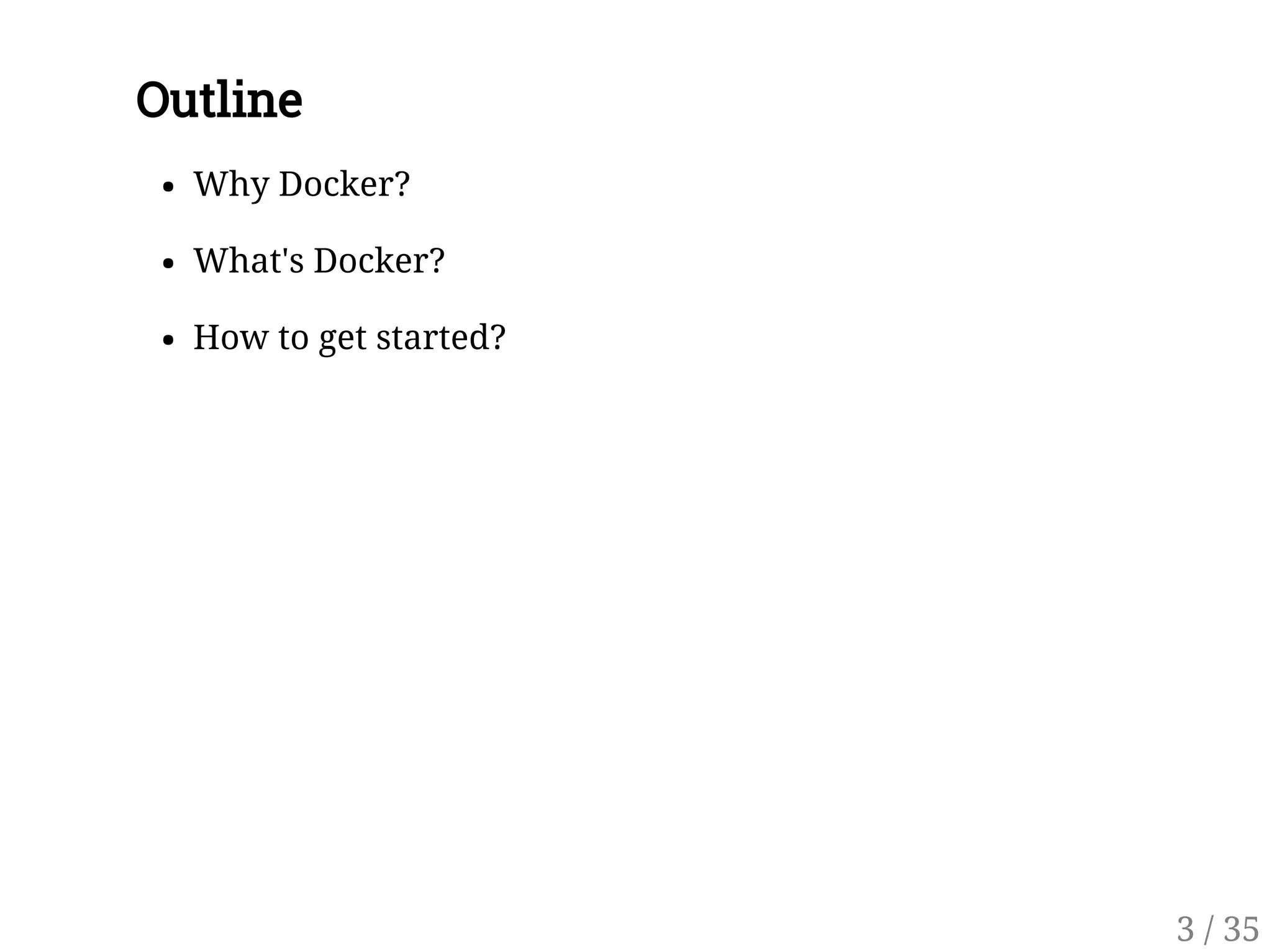 Outline
Why Docker?
What's Docker?
How to get started?
3 / 35
 
