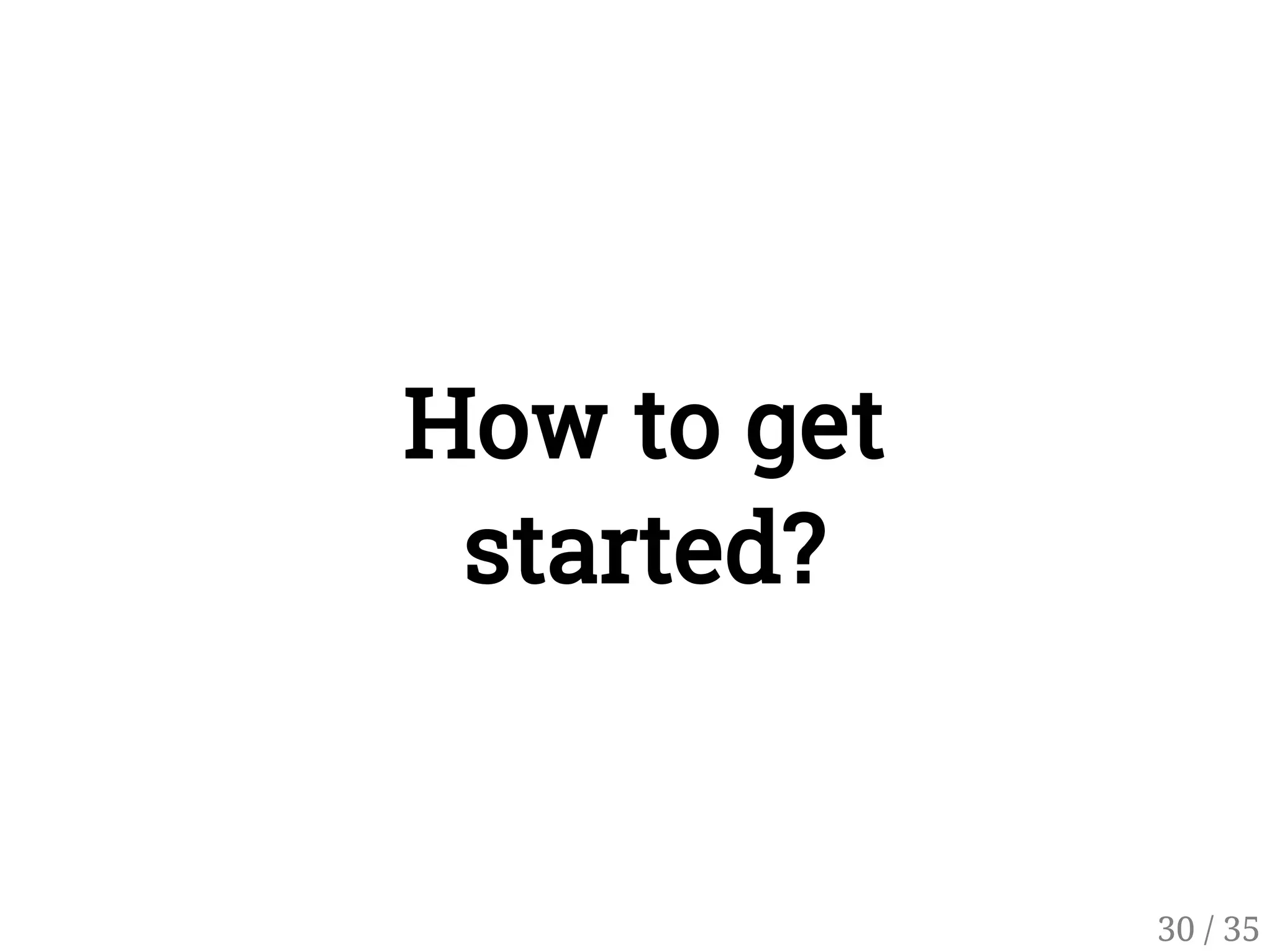 How to get
started?
30 / 35
 