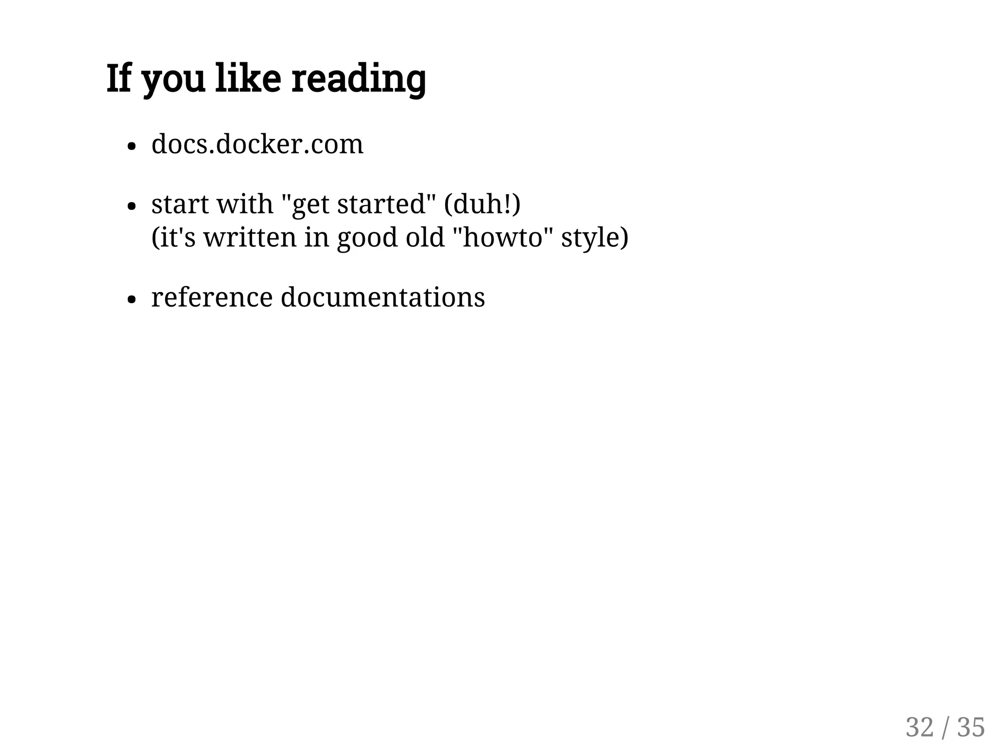 If you like reading
docs.docker.com
start with "get started" (duh!)
(it's written in good old "howto" style)
reference documentations
32 / 35
 