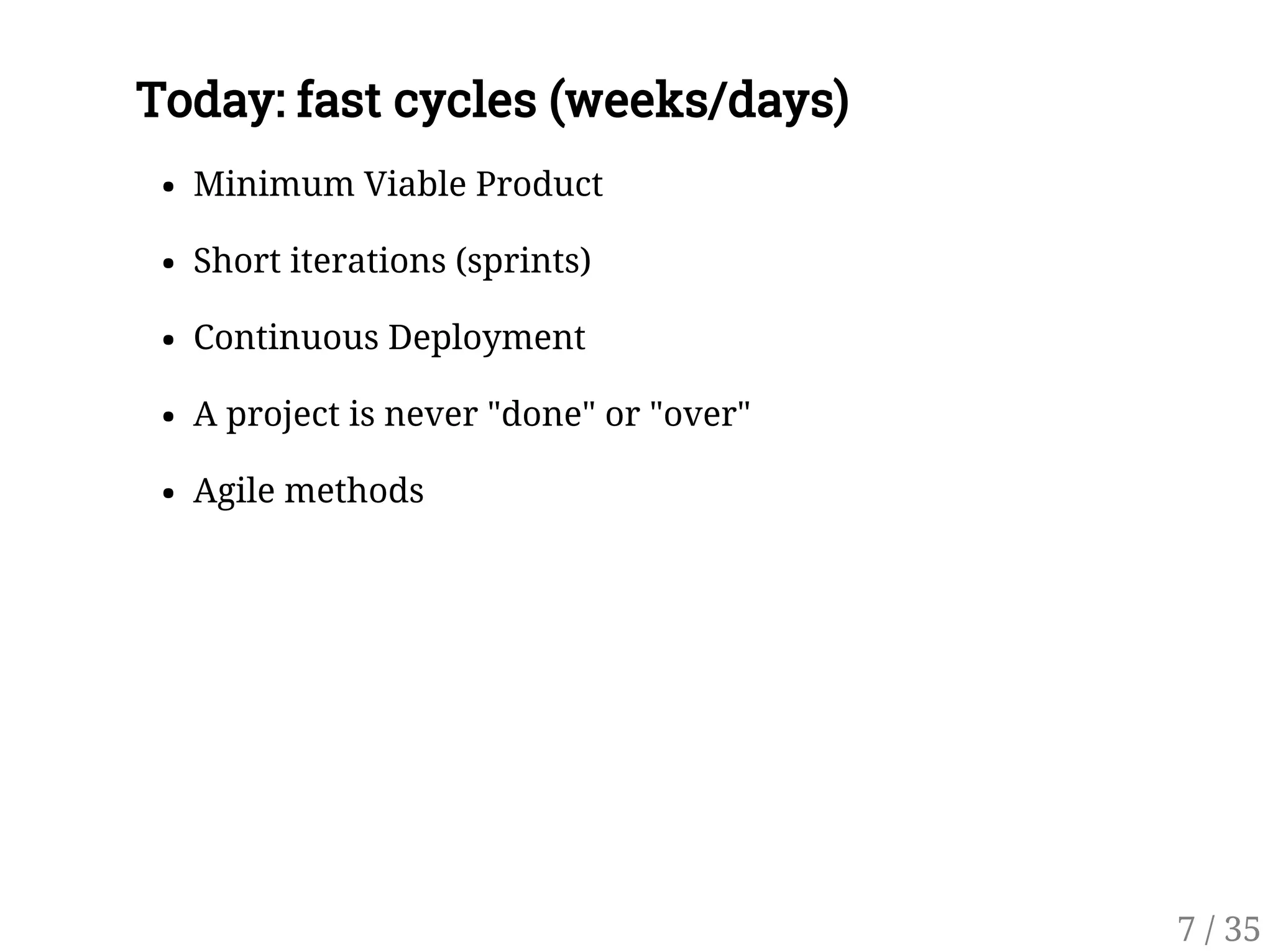 Today: fast cycles (weeks/days)
Minimum Viable Product
Short iterations (sprints)
Continuous Deployment
A project is never "done" or "over"
Agile methods
7 / 35
 