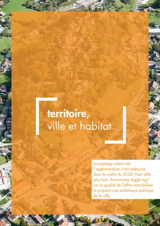 territoire,
ville et habitat
Le paysage urbain de
l’agglomération s’est redessiné
dans le cadre du SCOT. Pour aller
plus loin, Annemasse Agglo agit
sur la qualité de l’offre immobilière
et prépare une ambitieuse politique
de la ville.
©StéphaneCouchet
 