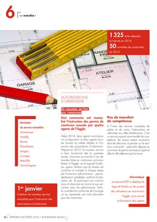 Pas de transfert
de compétence
À l’instar des services mutualisés de
police et de voirie, l’intervention est
refacturée aux villes bénéficiaires. C’est
un service support sans transfert de com-
pétence, les maires restant souverains
dans les décisions à prendre sur le terri-
toire communal : après être déposé en
commune, le permis est toujours signé et
délivré officiellement par le maire.
1er
janvier
Création du nouveau service
mutualisé pour l’instruction des
autorisations d’urbanisme
AUTORISATIONS
D’URBANISME
Un nouveau service
aux communes
Huit communes ont mutua-
lisé l’instruction des permis de
construire assurée par quatre
agents de l’Agglo.
Début 2014, deux agents municipaux
mis à disposition et deux agents recru-
tés forment la cellule dédiée à l’ins-
truction des autorisations d’urbanisme.
Préparé en 2013, le nouveau service
a bien fonctionné dès la première
année. Comment ça marche ? Les de-
mandes faites en communes sont trans-
férées à l’Agglo via le logiciel Oxalis.
Les agents vérifient que le dossier est
conforme et complet à chaque étape
de l’instruction administrative : permis,
déclaration préalable, certificat d’urba-
nisme, etc. Ils participent aux commis-
sions d’urbanisme en mairie et aux ren-
contres avec les pétitionnaires. Enfin,
ils contrôlent la conformité de l’ouvrage
ce qui représente une vraie plus-value
pour les communes.
1 325actes déposés
et instruits en 2014
50contrôles de conformité
en 2014
Périmètre
du service mutualisé
Annemasse
Ambilly
Bonne
Étrembières
Juvigny
Lucinges
Machilly
Saint-Cergues
Informatique
Le service INTT a déployé le
logiciel Oxalis sur les postes
des utilisateurs en mairie et à
l’Agglo, puis assuré
la formation des agents
©Fotolia
6 on mutualise !
36  RAPPORT D’ACTIVITÉS 2014 / ANNEMASSE AGGLO
 