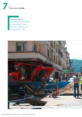 Ressources humaines
Création du poste et recrutement
du responsable du nouveau
service aux usagers qui a pris
ses fonctions le 1er
août
Les travaux de rénovation des réseaux de l’avenue de la Gare à Annemasse
7 développement durable
46  RAPPORT D’ACTIVITÉS 2014 / ANNEMASSE AGGLO
 