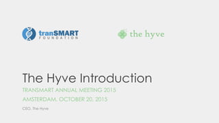The Hyve Introduction
TRANSMART ANNUAL MEETING 2015
AMSTERDAM, OCTOBER 20, 2015
CEO, The Hyve
 