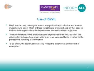 Use of DeVIL
• DeVIL can be used to navigate around a map of indicators of value and areas of
investment, to select which ...