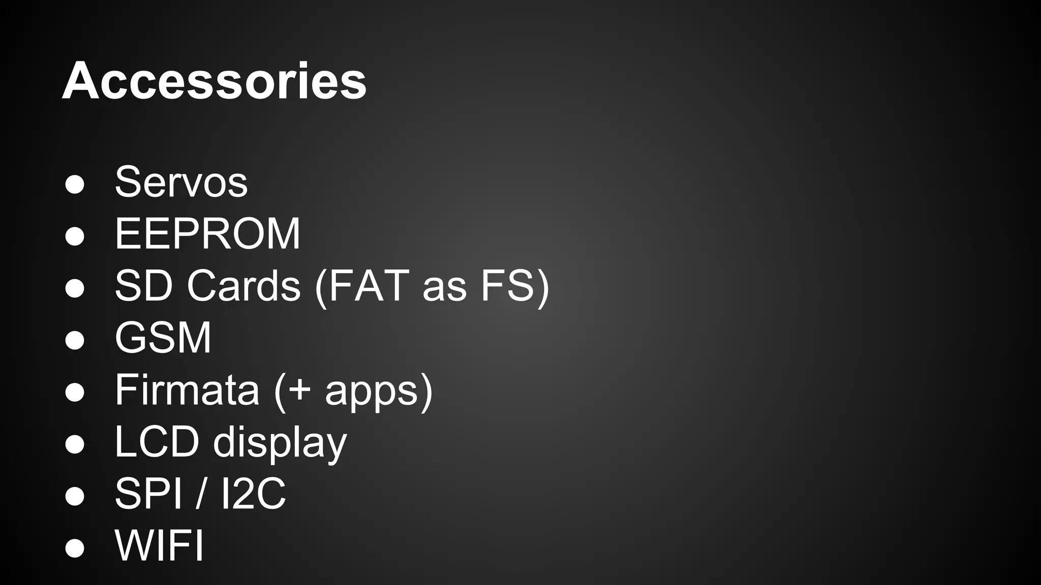 Accessories
● Servos
● EEPROM
● SD Cards (FAT as FS)
● GSM
● Firmata (+ apps)
● LCD display
● SPI / I2C
● WIFI
 
