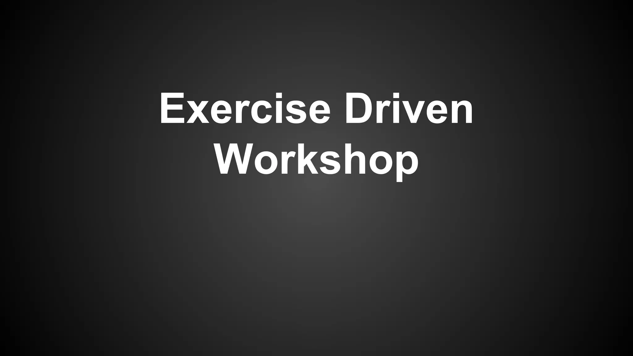 Exercise Driven
Workshop
 