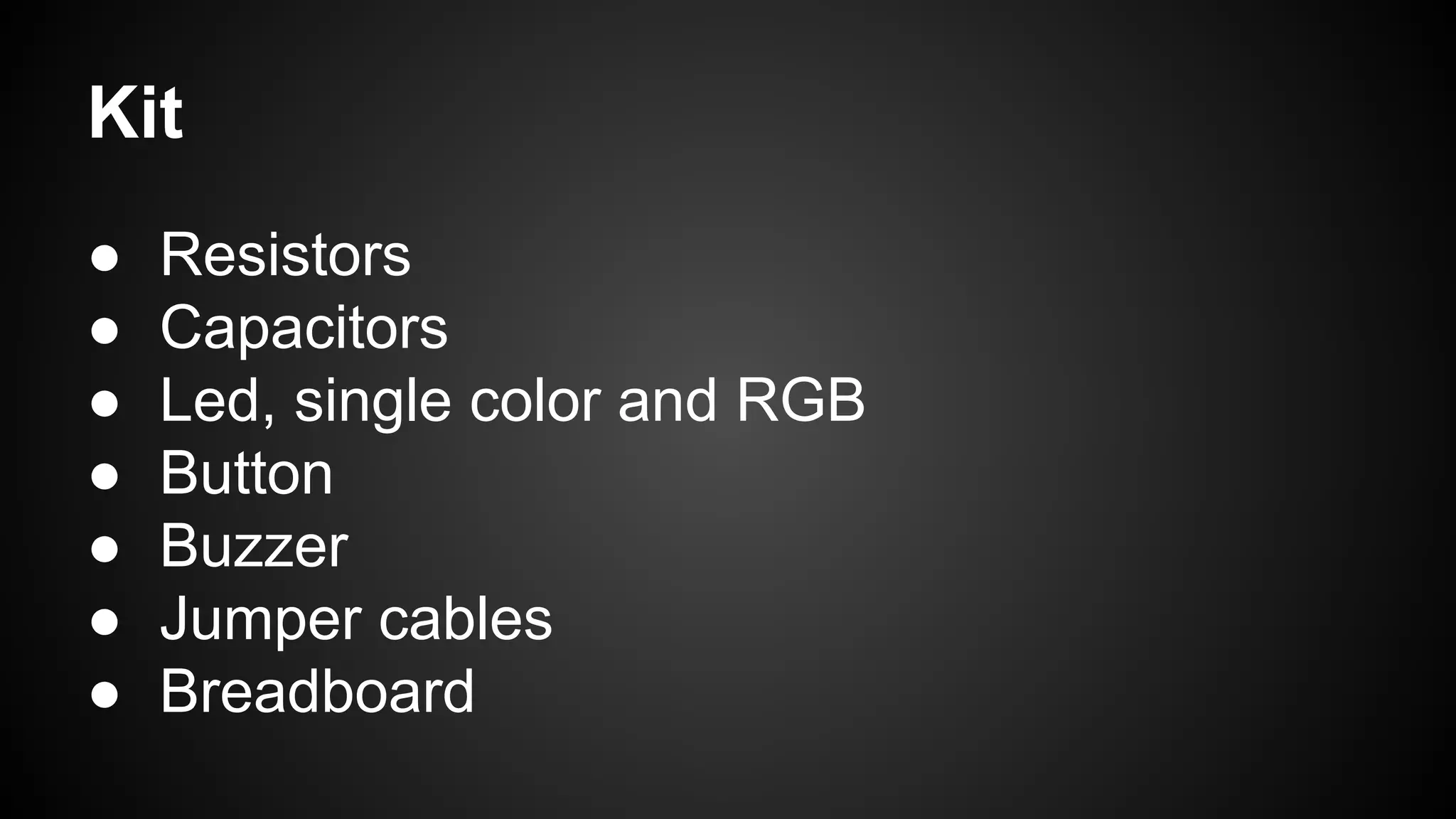 Kit
● Resistors
● Capacitors
● Led, single color and RGB
● Button
● Buzzer
● Jumper cables
● Breadboard
 